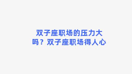 双子座职场的压力大吗？双子座职场得人心