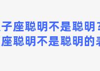 双子座聪明不是聪明？双子座聪明不是聪明的表现