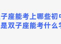 双子座能考上哪些初中，我是双子座能考什么学校