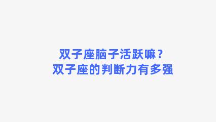 双子座脑子活跃嘛？双子座的判断力有多强