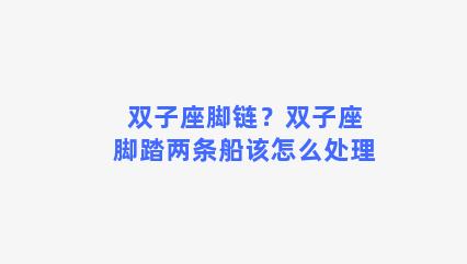 双子座脚链？双子座脚踏两条船该怎么处理