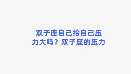 双子座自己给自己压力大吗？双子座的压力