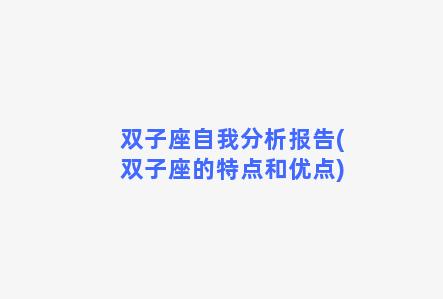 双子座自我分析报告(双子座的特点和优点)