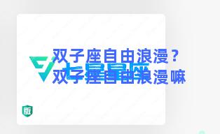 双子座自由浪漫？双子座自由浪漫嘛