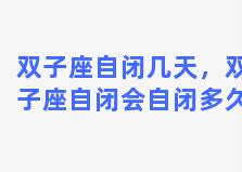 双子座自闭几天，双子座自闭会自闭多久