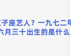 双子座艺人？一九七二年公历六月三十出生的是什么星座