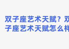 双子座艺术天赋？双子座艺术天赋怎么样