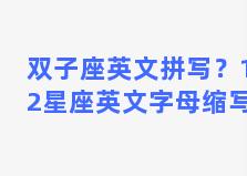 双子座英文拼写？12星座英文字母缩写