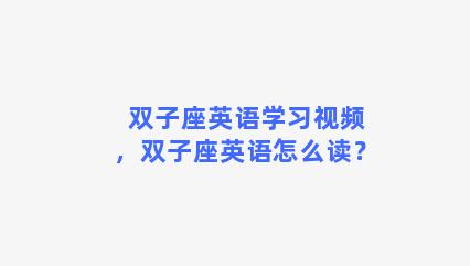 双子座英语学习视频，双子座英语怎么读？