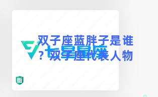 双子座蓝胖子是谁？双子座代表人物