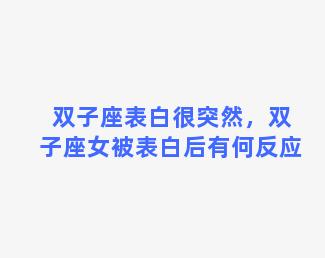 双子座表白很突然，双子座女被表白后有何反应