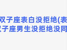 双子座表白没拒绝(表白双子座男生没拒绝没同意)