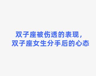 双子座被伤透的表现，双子座女生分手后的心态