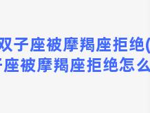 双子座被摩羯座拒绝(双子座被摩羯座拒绝怎么办)