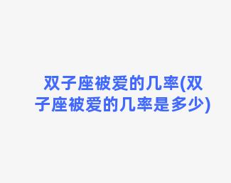 双子座被爱的几率(双子座被爱的几率是多少)