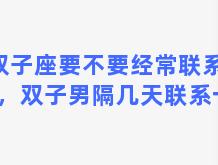 双子座要不要经常联系女生，双子男隔几天联系一次