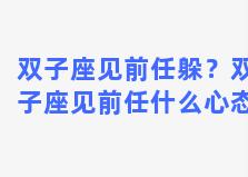 双子座见前任躲？双子座见前任什么心态