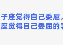 双子座觉得自己委屈，双子座觉得自己委屈的表现