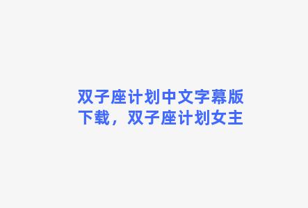 双子座计划中文字幕版下载，双子座计划女主