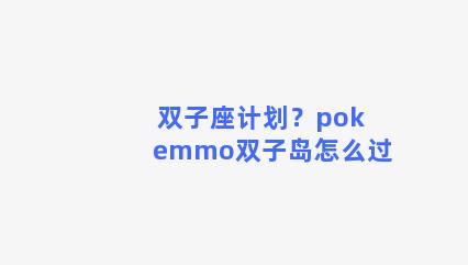 双子座计划？pokemmo双子岛怎么过