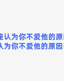 双子座认为你不爱他的原因？双子座认为你不爱他的原因有哪些