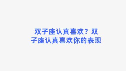 双子座认真喜欢？双子座认真喜欢你的表现