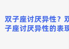 双子座讨厌异性？双子座讨厌异性的表现