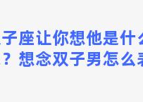 双子座让你想他是什么意思？想念双子男怎么表达