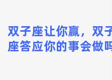 双子座让你赢，双子座答应你的事会做吗