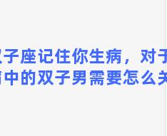 双子座记住你生病，对于生病中的双子男需要怎么关心