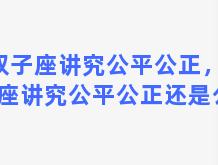 双子座讲究公平公正，双子座讲究公平公正还是公正