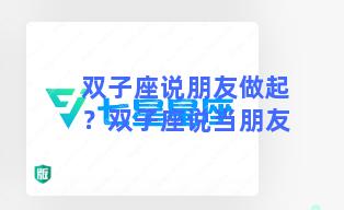 双子座说朋友做起？双子座说当朋友