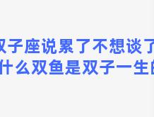 双子座说累了不想谈了？为什么双鱼是双子一生的痛