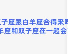 双子座跟白羊座合得来吗，白羊座和双子座在一起会配吗