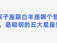 双子座跟白羊座哪个智商高，最聪明的五大星座男生