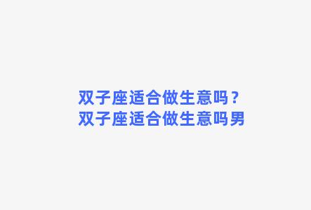 双子座适合做生意吗？双子座适合做生意吗男