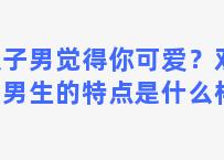 双子男觉得你可爱？双子座男生的特点是什么样的