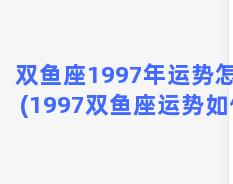 双鱼座1997年运势怎样(1997双鱼座运势如何)