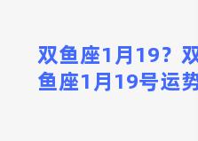 双鱼座1月19？双鱼座1月19号运势