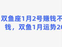 双鱼座1月2号赚钱不花钱，双鱼1月运势2021