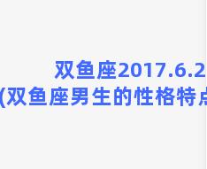 双鱼座2017.6.23(双鱼座男生的性格特点)