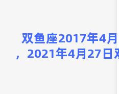 双鱼座2017年4月27，2021年4月27日双鱼