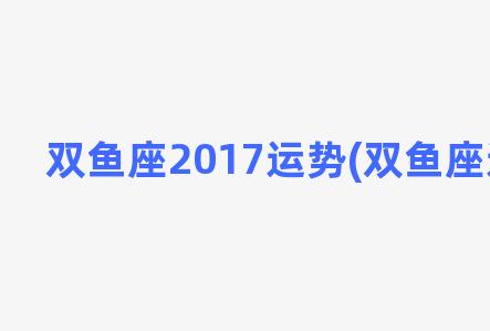 双鱼座2017运势(双鱼座运势2018)