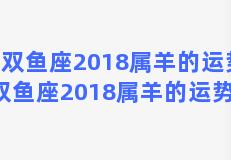 双鱼座2018属羊的运势，双鱼座2018属羊的运势如何