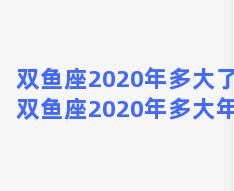 双鱼座2020年多大了？双鱼座2020年多大年龄