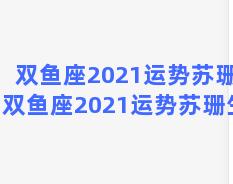 双鱼座2021运势苏珊，双鱼座2021运势苏珊生日