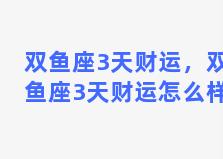 双鱼座3天财运，双鱼座3天财运怎么样