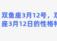 双鱼座3月12号，双鱼座3月12日的性格特点