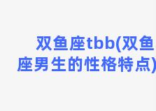 双鱼座tbb(双鱼座男生的性格特点)