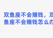 双鱼座不会赚钱，双鱼座不会赚钱怎么办